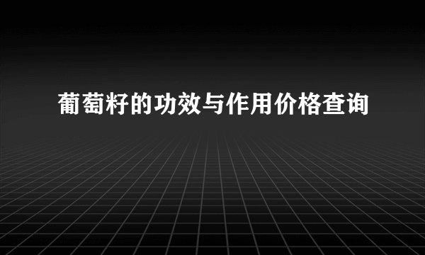 葡萄籽的功效与作用价格查询