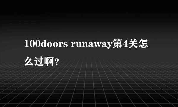 100doors runaway第4关怎么过啊？