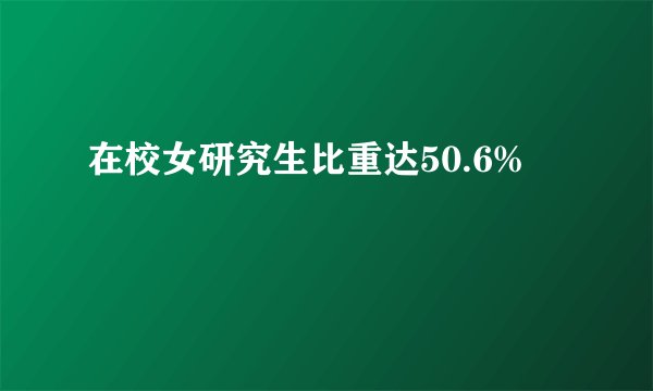 在校女研究生比重达50.6%