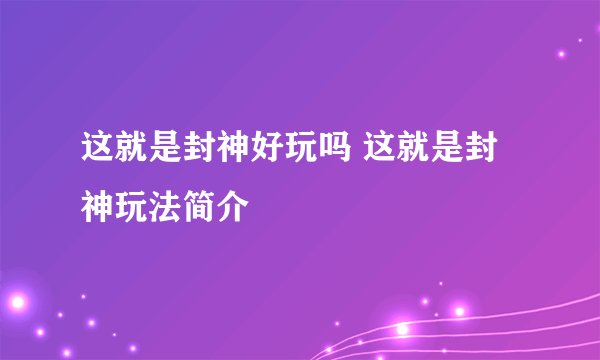 这就是封神好玩吗 这就是封神玩法简介