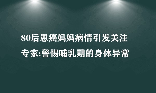80后患癌妈妈病情引发关注 专家:警惕哺乳期的身体异常