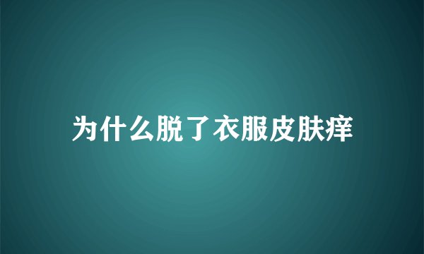为什么脱了衣服皮肤痒