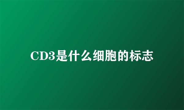 CD3是什么细胞的标志