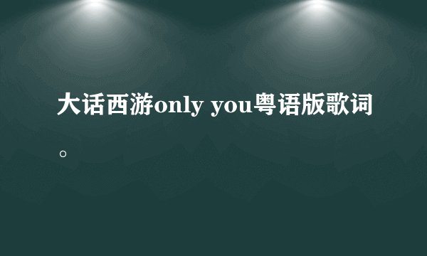 大话西游only you粤语版歌词。