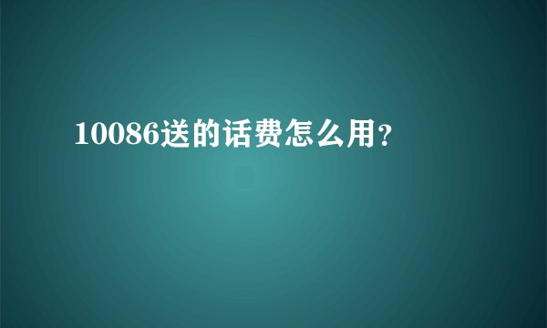 10086送的话费怎么用?