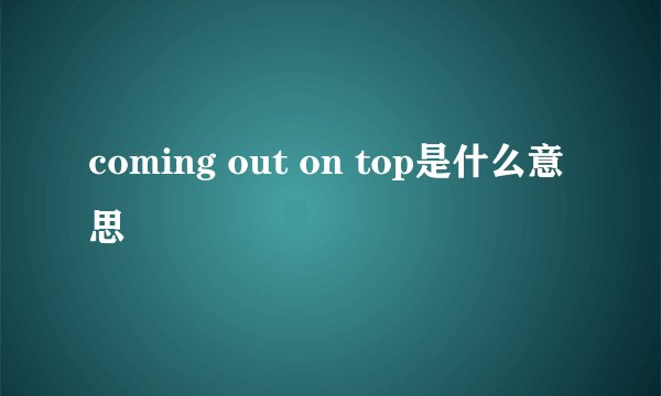 coming out on top是什么意思