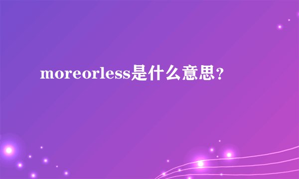 moreorless是什么意思？