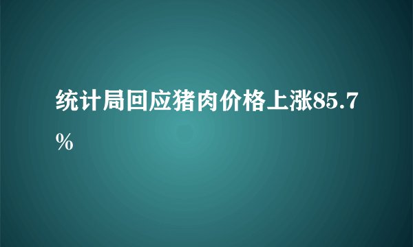 统计局回应猪肉价格上涨85.7%