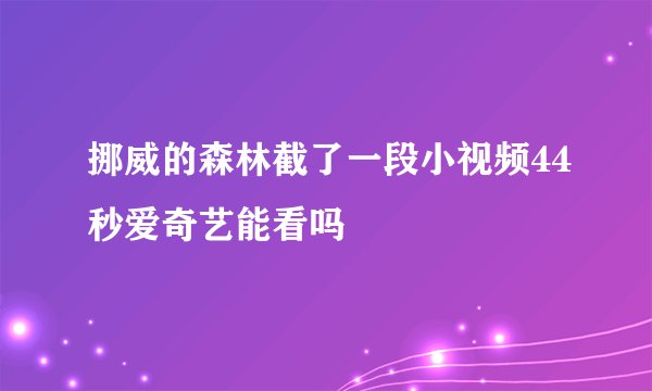 挪威的森林截了一段小视频44秒爱奇艺能看吗