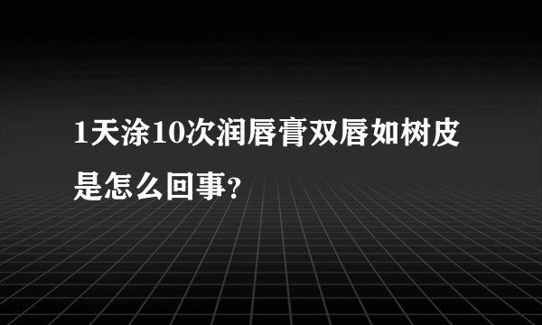1天涂10次润唇膏双唇如树皮是怎么回事?