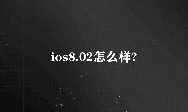 ios8.02怎么样?
