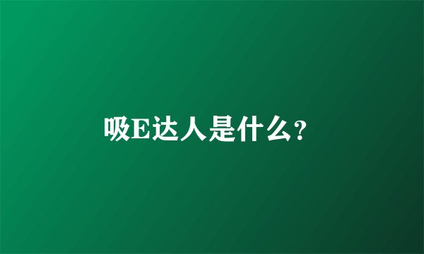 吸E达人是什么?