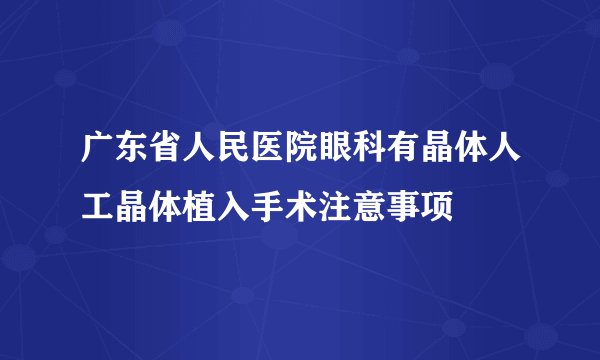 广东省人民医院眼科有晶体人工晶体植入手术注意事项