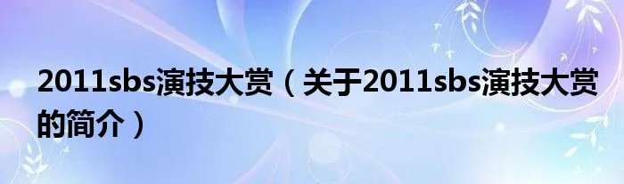 2011sbs演技大赏(关于2011sbs演技大赏的简介)
