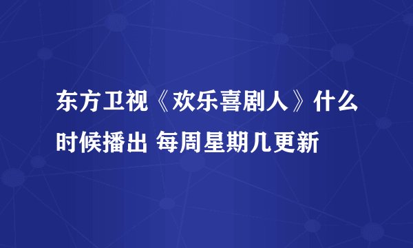 东方卫视《欢乐喜剧人》什么时候播出 每周星期几更新