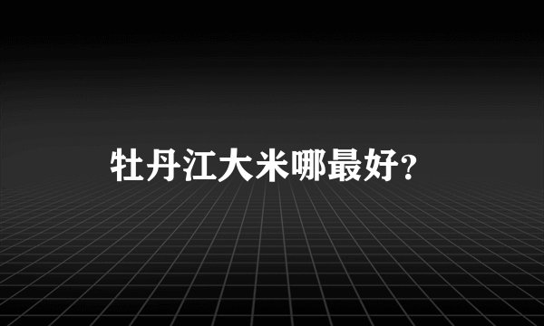 牡丹江大米哪最好？