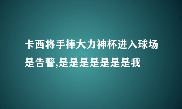 卡西将手捧大力神杯进入球场是告警,是是是是是是是我