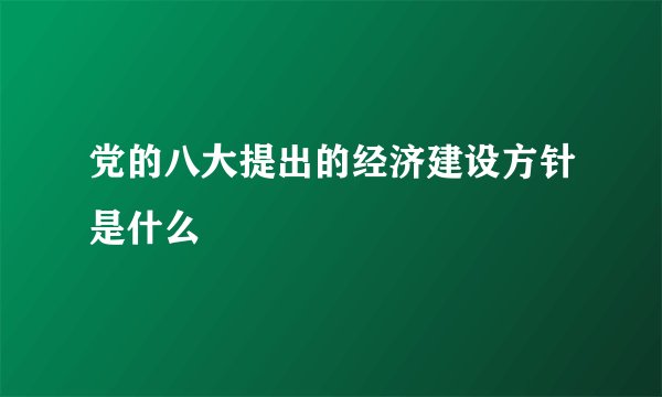 党的八大提出的经济建设方针是什么