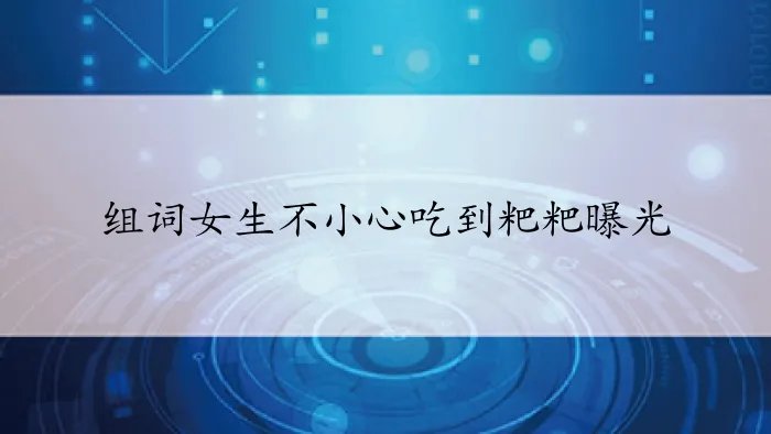 组词女生不小心吃到粑粑曝光