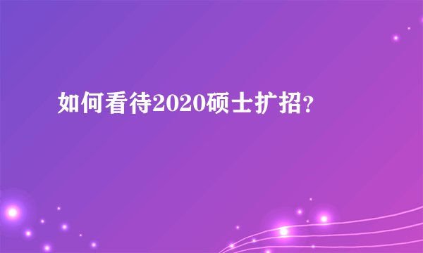 如何看待2020硕士扩招?