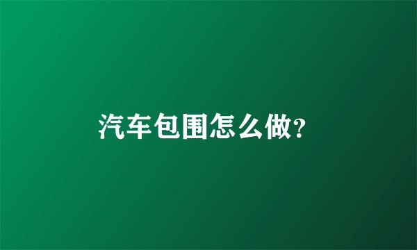 汽车包围怎么做？