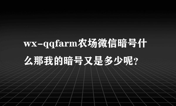 wx-qqfarm农场微信暗号什么那我的暗号又是多少呢？