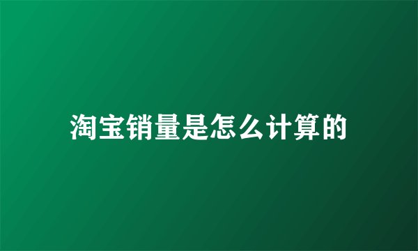 淘宝销量是怎么计算的