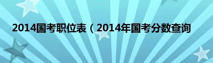 2014国考职位表(2014年国考分数查询