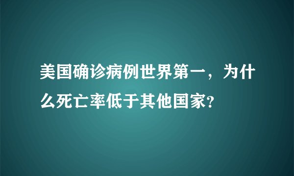 美国确诊病例世界第一,为什么死亡率低于其他国家?