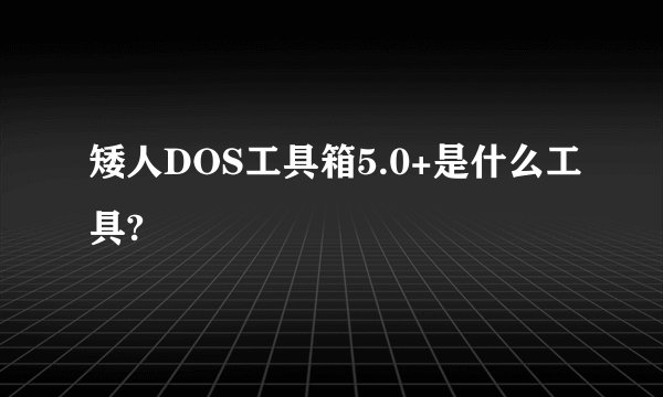 矮人DOS工具箱5.0+是什么工具?