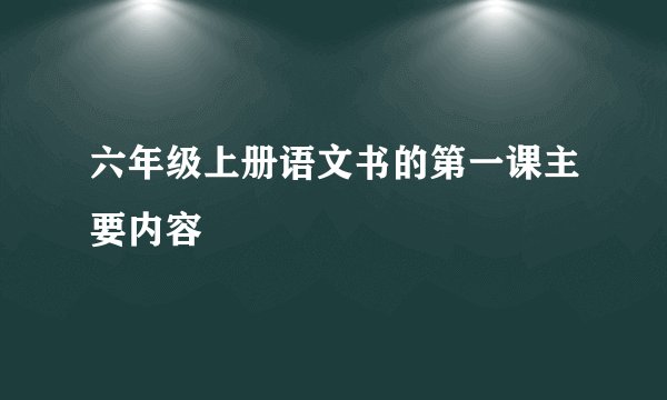 六年级上册语文书的第一课主要内容