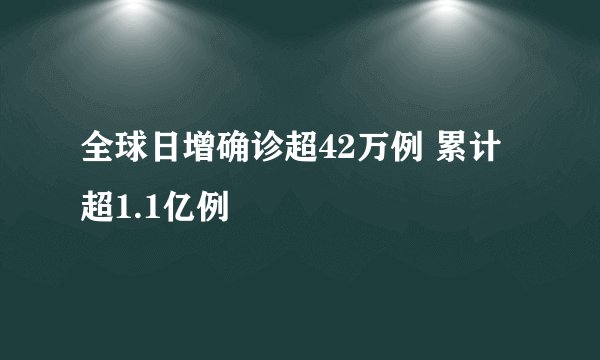 全球日增确诊超42万例 累计超1.1亿例