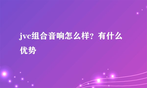 jvc组合音响怎么样?有什么优势
