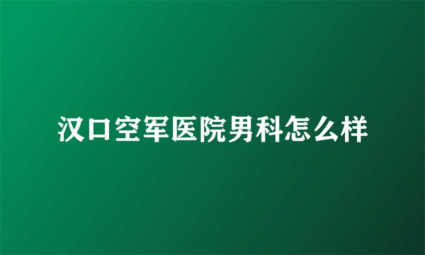 汉口空军医院男科怎么样