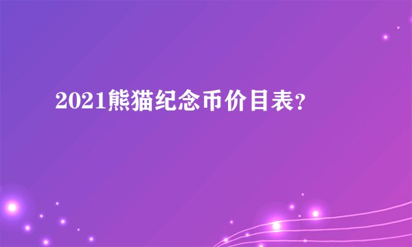 2021熊猫纪念币价目表?