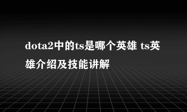 dota2中的ts是哪个英雄 ts英雄介绍及技能讲解