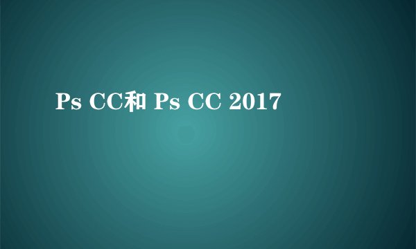 Ps CC和 Ps CC 2017