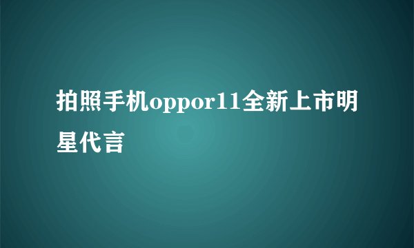 拍照手机oppor11全新上市明星代言