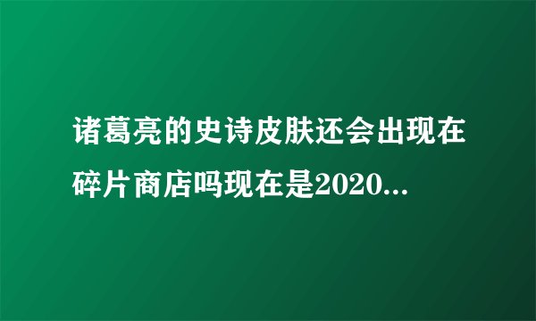 诸葛亮的史诗皮肤还会出现在碎片商店吗现在是2020年3月10日?