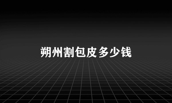 朔州割包皮多少钱