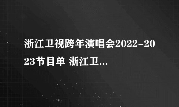 浙江卫视跨年演唱会2022-2023节目单 浙江卫视2023跨年节目单