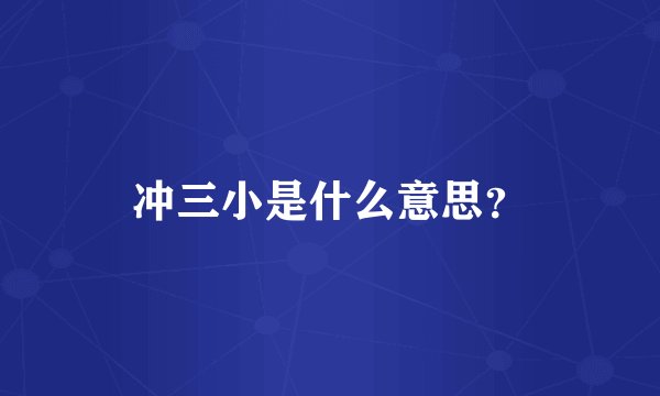 冲三小是什么意思？