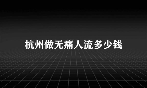 杭州做无痛人流多少钱