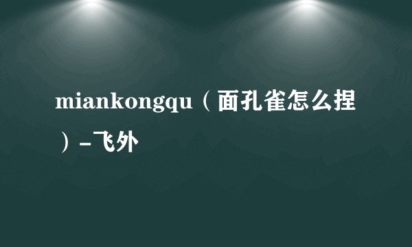miankongqu（面孔雀怎么捏）-飞外