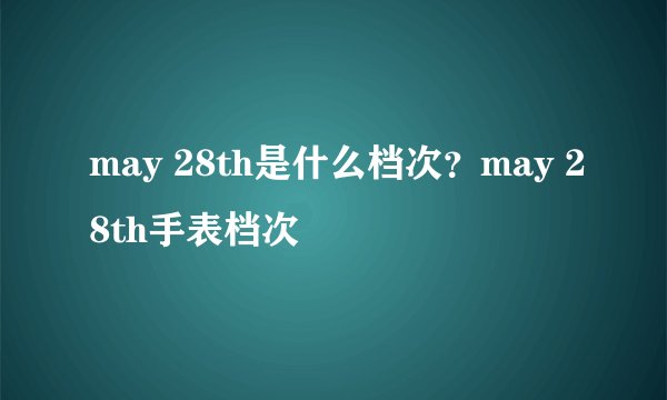 may 28th是什么档次?may 28th手表档次