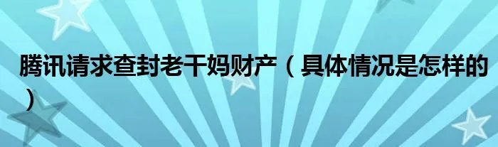 腾讯请求查封老干妈财产（具体情况是怎样的）