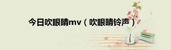 今日吹眼睛mv(吹眼睛铃声)
