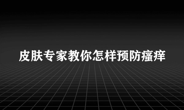 皮肤专家教你怎样预防瘙痒