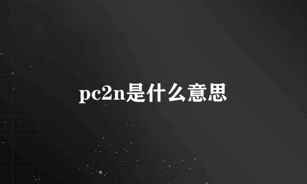 pc2n是什么意思