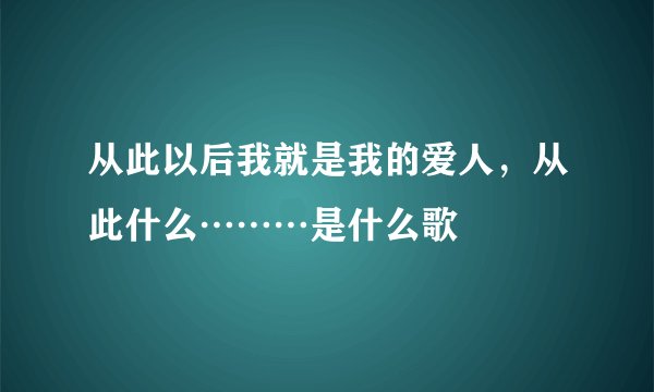 从此以后我就是我的爱人，从此什么………是什么歌